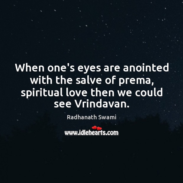 When one’s eyes are anointed with the salve of prema, spiritual love Radhanath Swami Picture Quote
