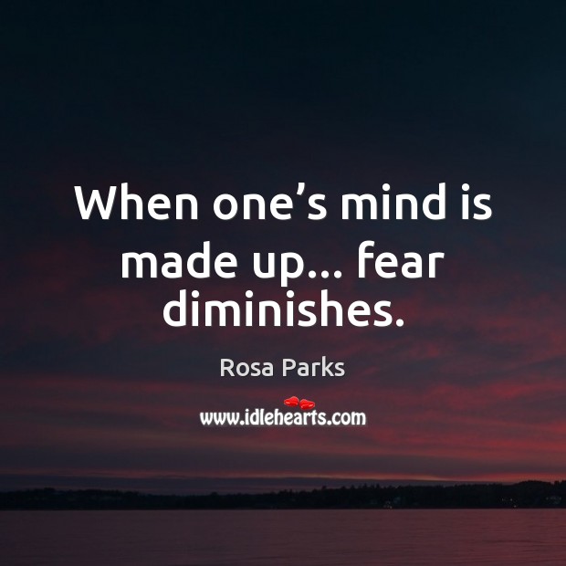 When one’s mind is made up… fear diminishes. Rosa Parks Picture Quote