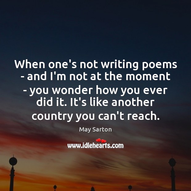 When one’s not writing poems – and I’m not at the moment May Sarton Picture Quote