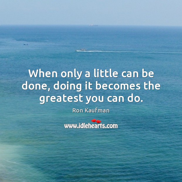 When only a little can be done, doing it becomes the greatest you can do. Ron Kaufman Picture Quote