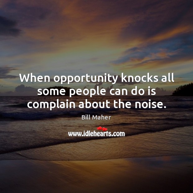 When opportunity knocks all some people can do is complain about the noise. Image