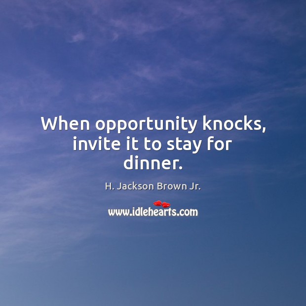 When opportunity knocks, invite it to stay for dinner. H. Jackson Brown Jr. Picture Quote