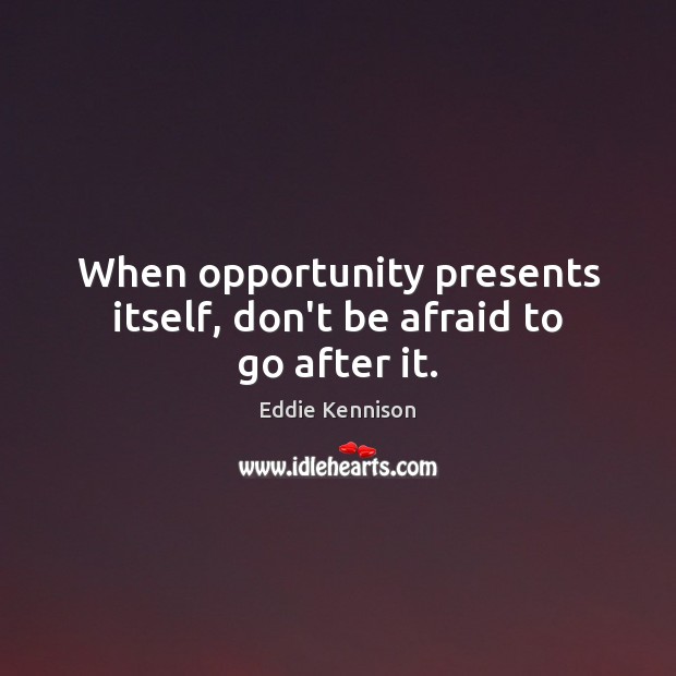 When opportunity presents itself, don’t be afraid to go after it. Eddie Kennison Picture Quote