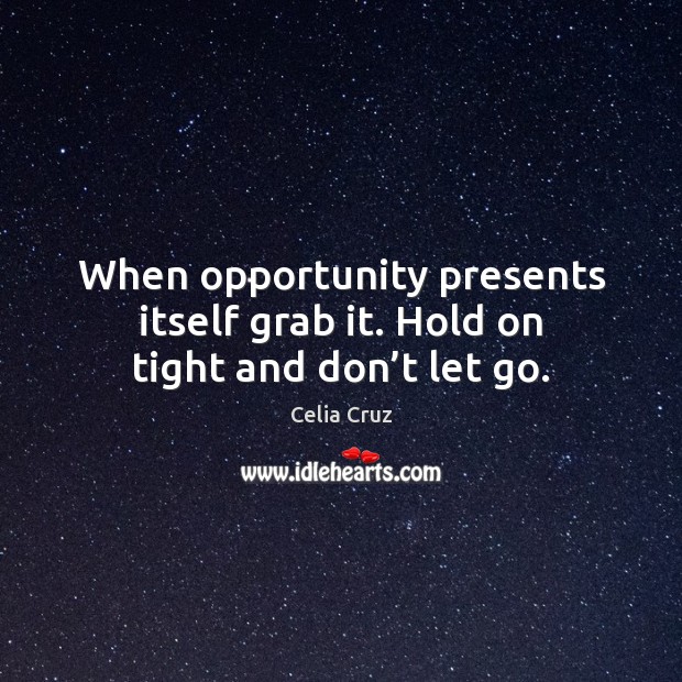 When opportunity presents itself grab it. Hold on tight and don’t let go. Celia Cruz Picture Quote