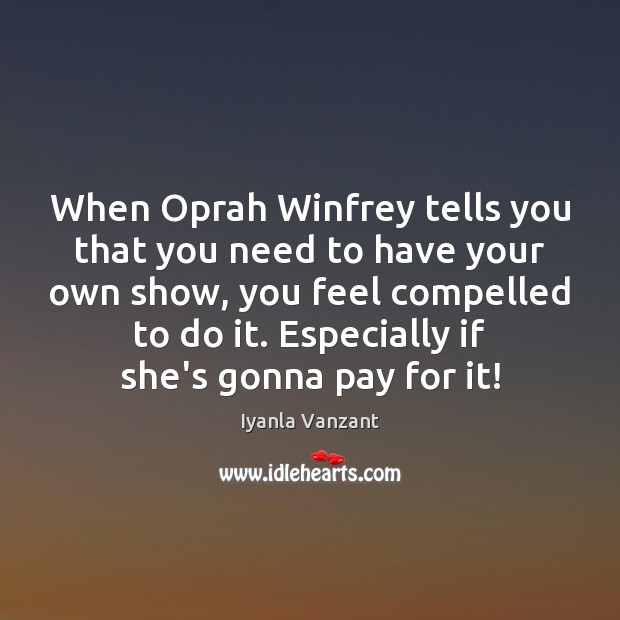 When Oprah Winfrey tells you that you need to have your own Iyanla Vanzant Picture Quote