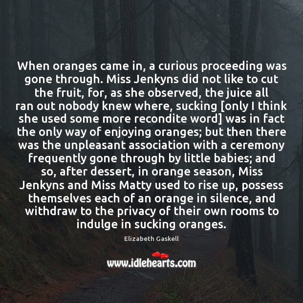 When oranges came in, a curious proceeding was gone through. Miss Jenkyns Elizabeth Gaskell Picture Quote