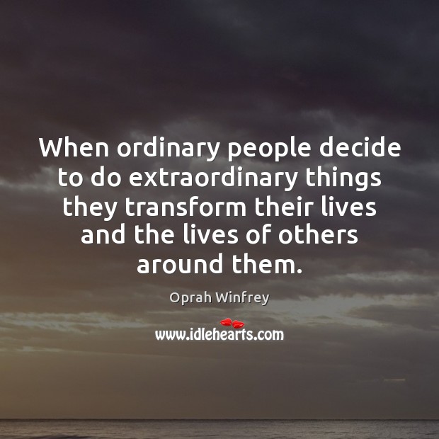 When ordinary people decide to do extraordinary things they transform their lives Oprah Winfrey Picture Quote