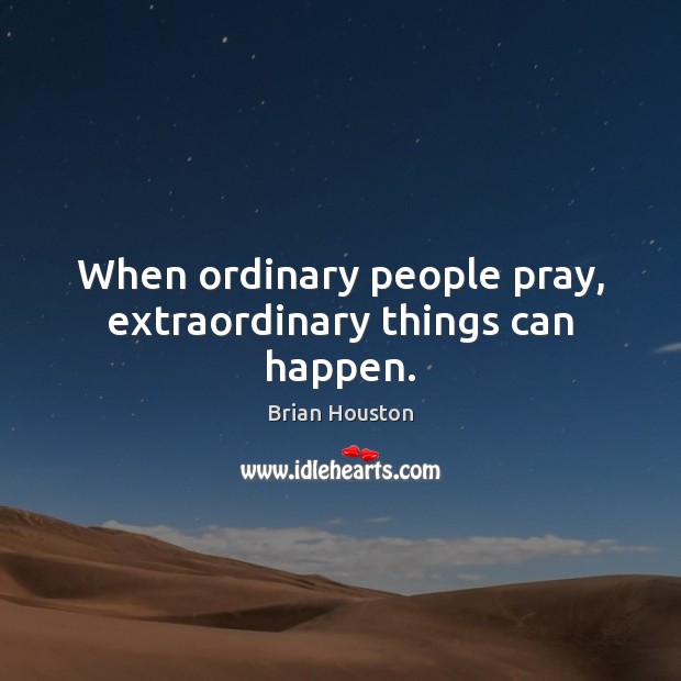 When ordinary people pray, extraordinary things can happen. Brian Houston Picture Quote