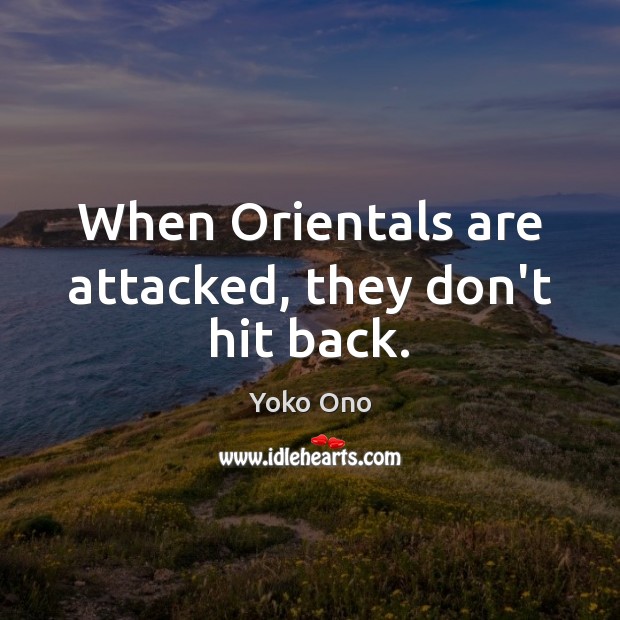 When Orientals are attacked, they don’t hit back. Yoko Ono Picture Quote