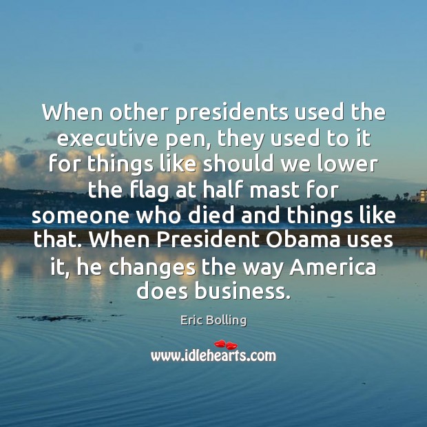 When other presidents used the executive pen, they used to it for Eric Bolling Picture Quote