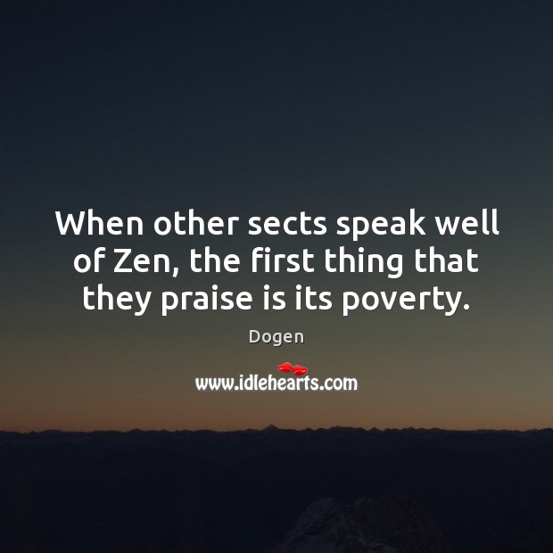 When other sects speak well of Zen, the first thing that they praise is its poverty. Dogen Picture Quote