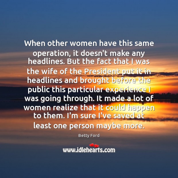When other women have this same operation, it doesn’t make any headlines. Betty Ford Picture Quote