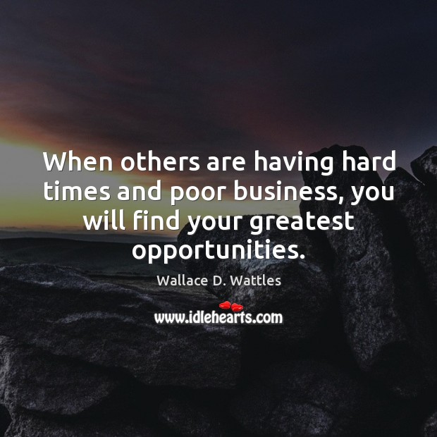 When others are having hard times and poor business, you will find Wallace D. Wattles Picture Quote