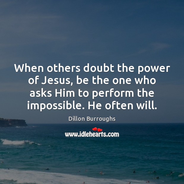 When others doubt the power of Jesus, be the one who asks Dillon Burroughs Picture Quote
