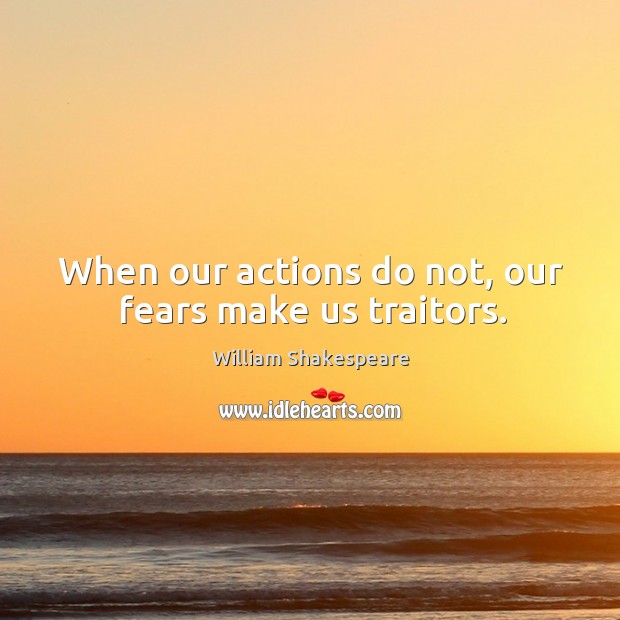 When our actions do not, our fears make us traitors. William Shakespeare Picture Quote