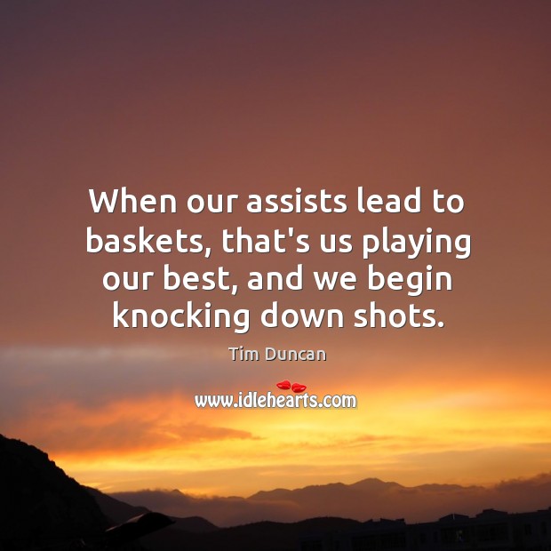 When our assists lead to baskets, that’s us playing our best, and Tim Duncan Picture Quote