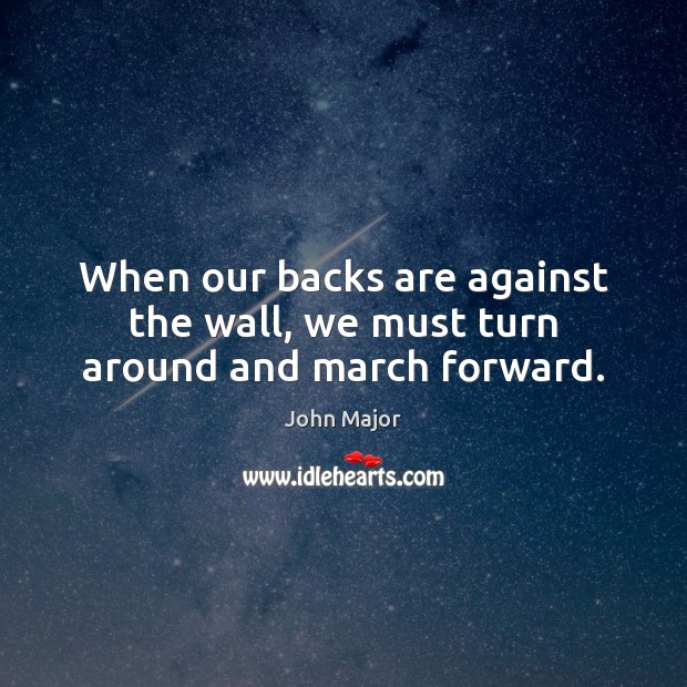 When our backs are against the wall, we must turn around and march forward. Image