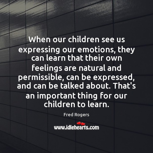 When our children see us expressing our emotions, they can learn that Fred Rogers Picture Quote