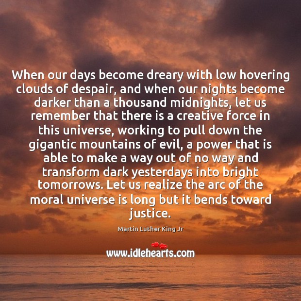When our days become dreary with low hovering clouds of despair, and Martin Luther King Jr Picture Quote