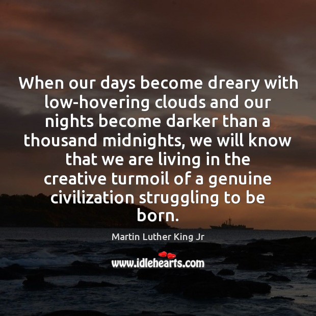 When our days become dreary with low-hovering clouds and our nights become Martin Luther King Jr Picture Quote