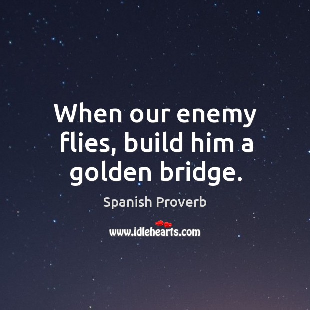 When our enemy flies, build him a golden bridge. Image