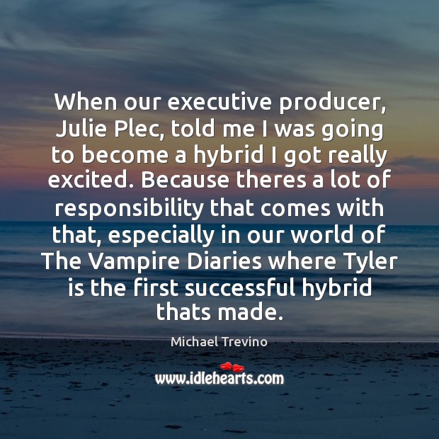 When our executive producer, Julie Plec, told me I was going to Michael Trevino Picture Quote