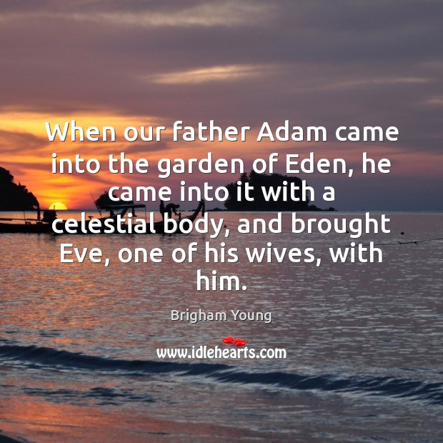 When our father Adam came into the garden of Eden, he came Brigham Young Picture Quote