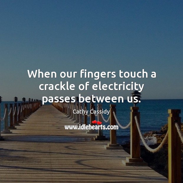 When our fingers touch a crackle of electricity passes between us. Cathy Cassidy Picture Quote