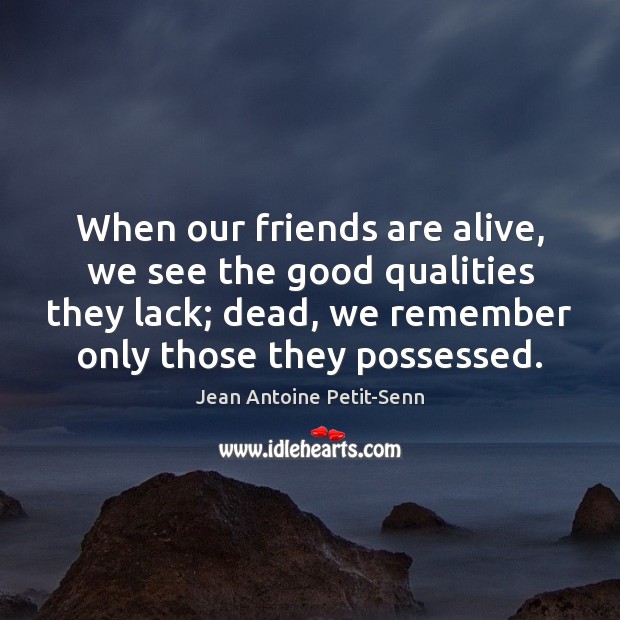 When our friends are alive, we see the good qualities they lack; Image