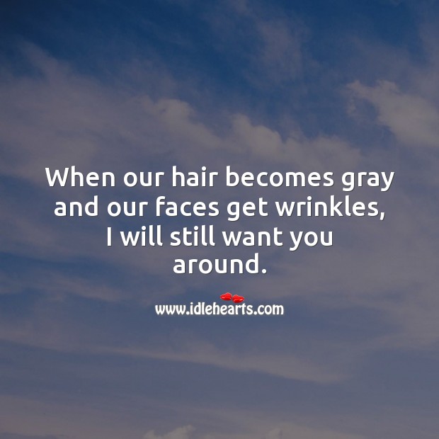 When our hair becomes gray and our faces get wrinkles, I will still want you around. Sweet Love Quotes Image