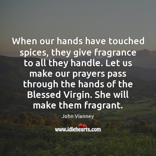 When our hands have touched spices, they give fragrance to all they John Vianney Picture Quote