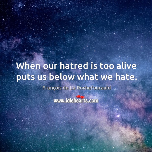 When our hatred is too alive puts us below what we hate. François de La Rochefoucauld Picture Quote