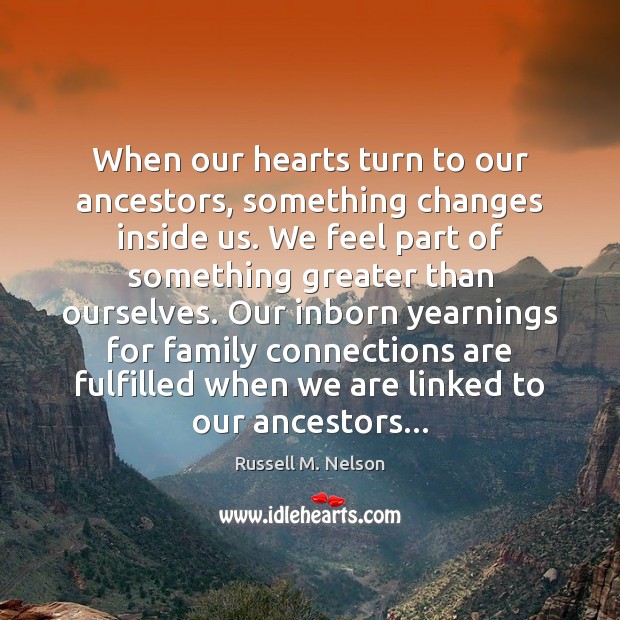 When our hearts turn to our ancestors, something changes inside us. We Image