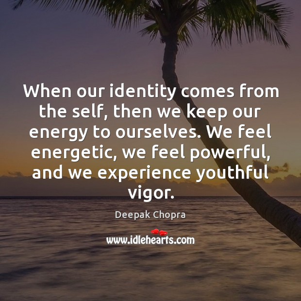 When our identity comes from the self, then we keep our energy Image