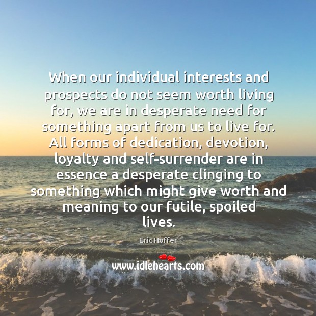 When our individual interests and prospects do not seem worth living for, Eric Hoffer Picture Quote
