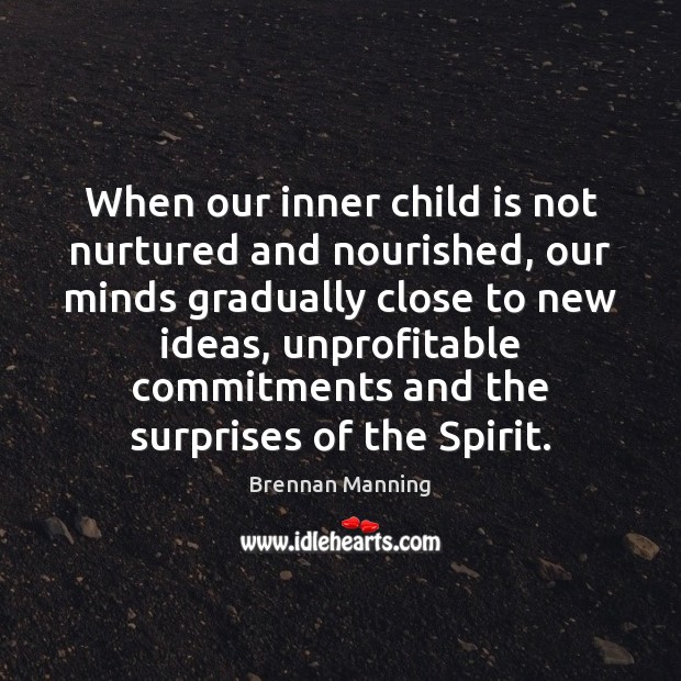 When our inner child is not nurtured and nourished, our minds gradually Brennan Manning Picture Quote