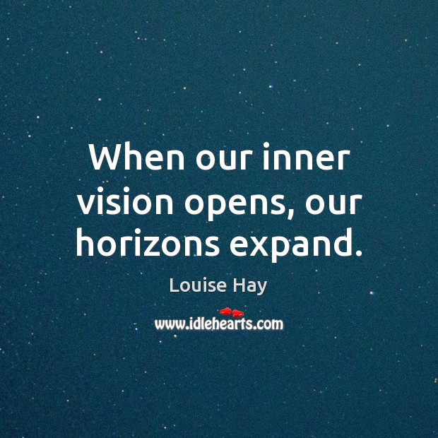 When our inner vision opens, our horizons expand. Louise Hay Picture Quote