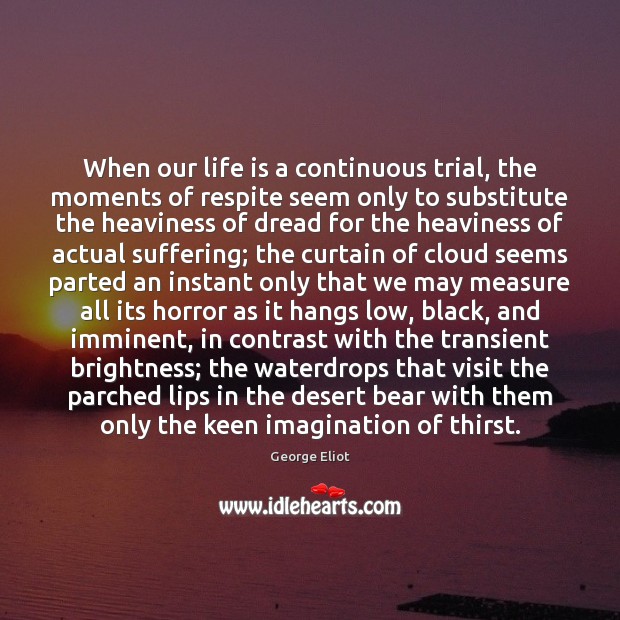 When our life is a continuous trial, the moments of respite seem George Eliot Picture Quote