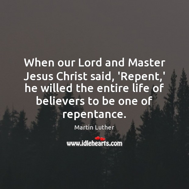 When our Lord and Master Jesus Christ said, ‘Repent,’ he willed Martin Luther Picture Quote