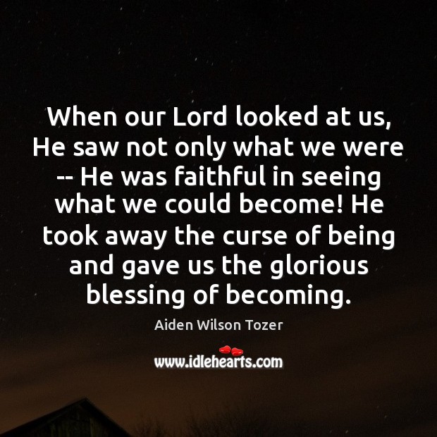 When our Lord looked at us, He saw not only what we 