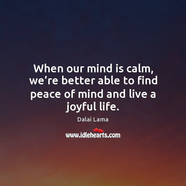 When our mind is calm, we’re better able to find peace of mind and live a joyful life. Dalai Lama Picture Quote
