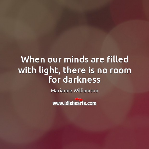 When our minds are filled with light, there is no room for darkness Image