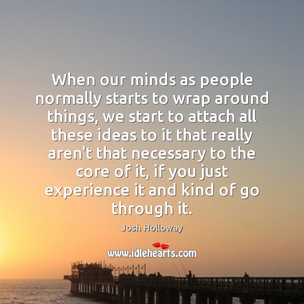 When our minds as people normally starts to wrap around things, we Josh Holloway Picture Quote