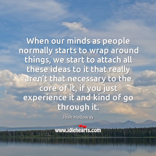 When our minds as people normally starts to wrap around things, we start to attach all these ideas Josh Holloway Picture Quote
