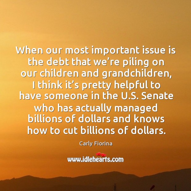 When our most important issue is the debt that we’re piling on our children and Carly Fiorina Picture Quote