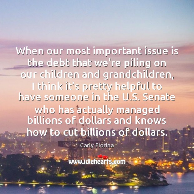 When our most important issue is the debt that we’re piling on Carly Fiorina Picture Quote