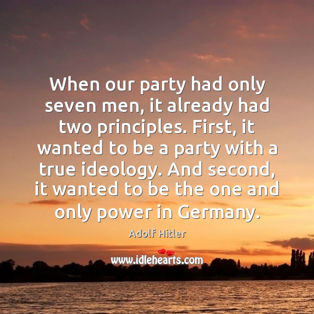 When our party had only seven men, it already had two principles. Adolf Hitler Picture Quote