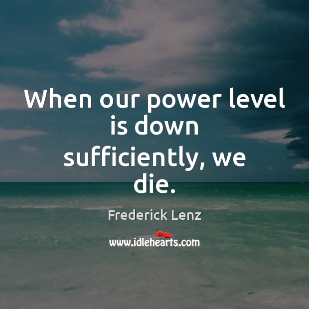 When our power level is down sufficiently, we die. Image
