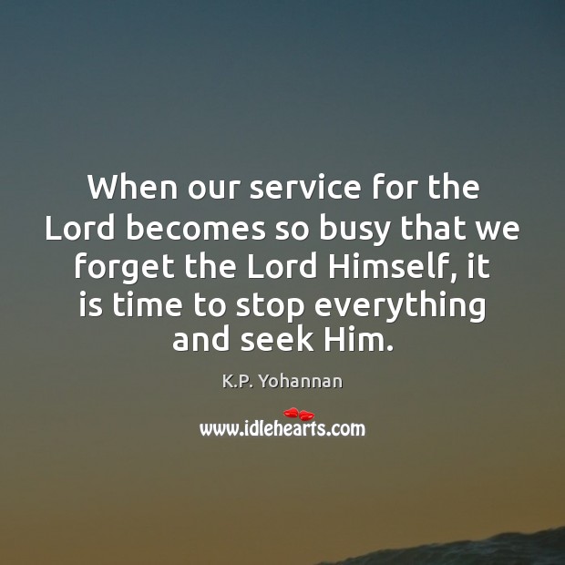 When our service for the Lord becomes so busy that we forget K.P. Yohannan Picture Quote