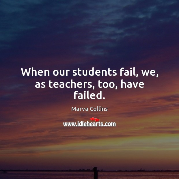 When our students fail, we, as teachers, too, have failed. Marva Collins Picture Quote
